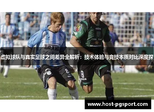 虚拟球队与真实足球之间差异全解析：技术体验与竞技本质对比深度探