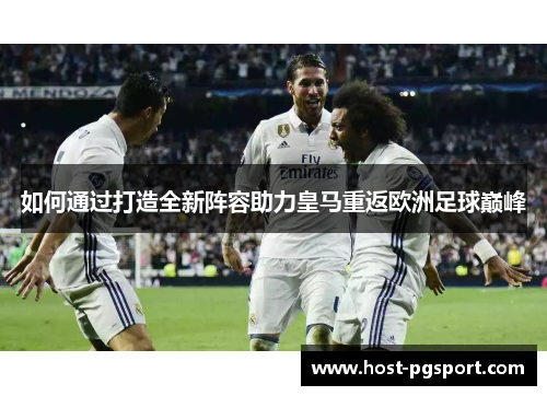 如何通过打造全新阵容助力皇马重返欧洲足球巅峰