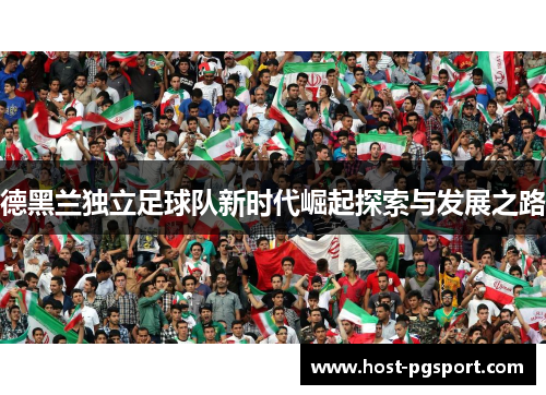 德黑兰独立足球队新时代崛起探索与发展之路