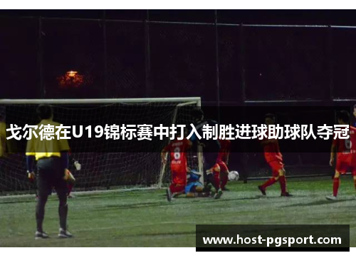 戈尔德在U19锦标赛中打入制胜进球助球队夺冠