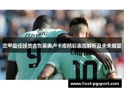 意甲最佳球员吉鲁莱奥卢卡库精彩表现解析及未来展望
